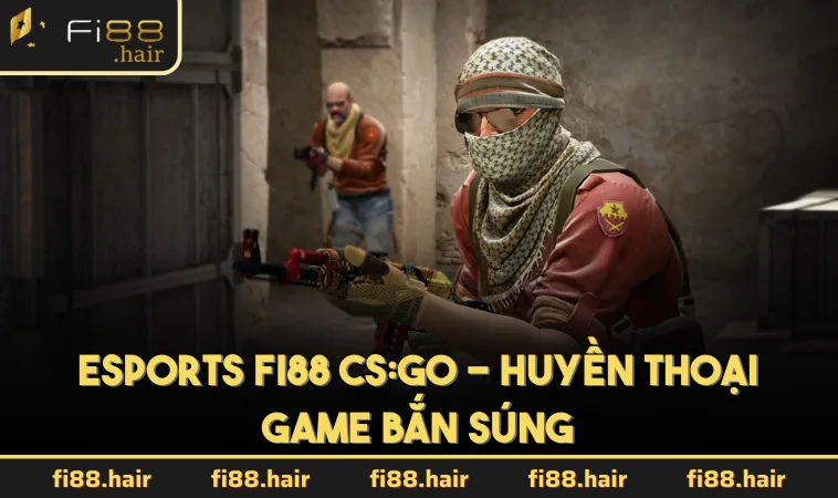 Esports FI88 CS:GO - Huyền thoại game bắn súng